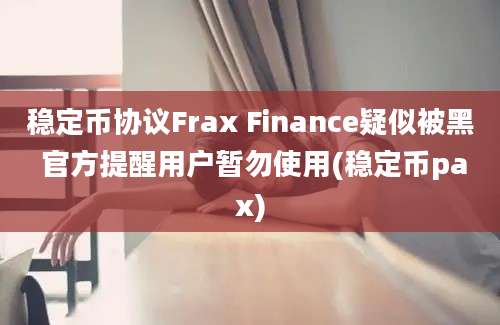 稳定币协议Frax Finance疑似被黑 官方提醒用户暂勿使用(稳定币pax)