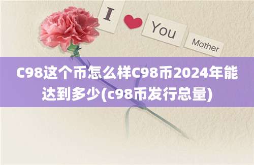 C98这个币怎么样C98币2024年能达到多少(c98币发行总量)