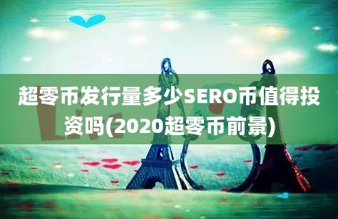 超零币发行量多少SERO币值得投资吗(2020超零币前景)