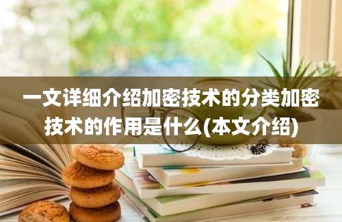 一文详细介绍加密技术的分类加密技术的作用是什么(本文介绍)