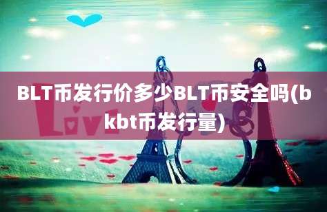 BLT币发行价多少BLT币安全吗(bkbt币发行量)