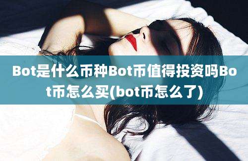 Bot是什么币种Bot币值得投资吗Bot币怎么买(bot币怎么了)