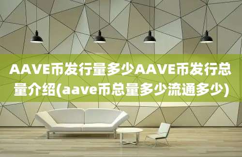 AAVE币发行量多少AAVE币发行总量介绍(aave币总量多少流通多少)