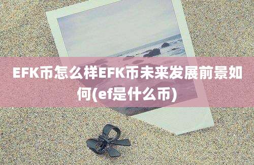 EFK币怎么样EFK币未来发展前景如何(ef是什么币)