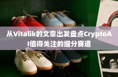 从Vitalik的文章出发盘点CryptoAI值得关注的细分赛道