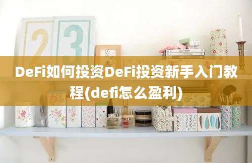 DeFi如何投资DeFi投资新手入门教程(defi怎么盈利)