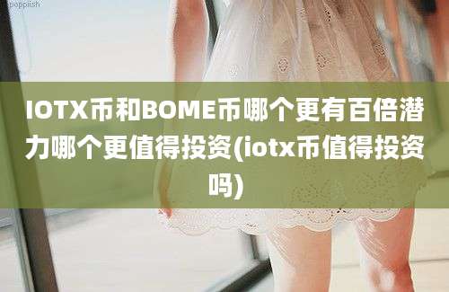 IOTX币和BOME币哪个更有百倍潜力哪个更值得投资(iotx币值得投资吗)