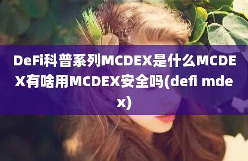 DeFi科普系列MCDEX是什么MCDEX有啥用MCDEX安全吗(defi mdex)