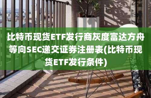 比特币现货ETF发行商灰度富达方舟等向SEC递交证券注册表(比特币现货ETF发行条件)