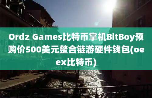 Ordz Games比特币掌机BitBoy预购价500美元整合链游硬件钱包(oeex比特币)