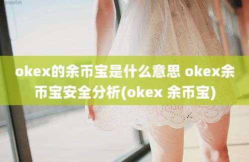 okex的余币宝是什么意思 okex余币宝安全分析(okex 余币宝)