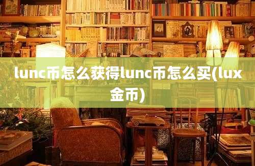 lunc币怎么获得lunc币怎么买(lux金币)