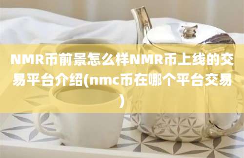 NMR币前景怎么样NMR币上线的交易平台介绍(nmc币在哪个平台交易)