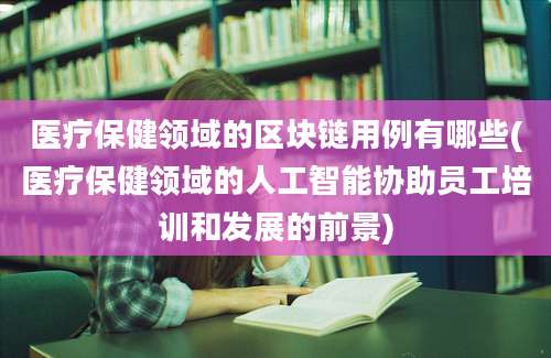 医疗保健领域的区块链用例有哪些(医疗保健领域的人工智能协助员工培训和发展的前景)