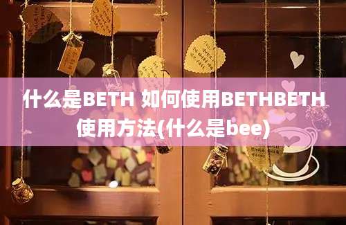 什么是BETH 如何使用BETHBETH使用方法(什么是bee)