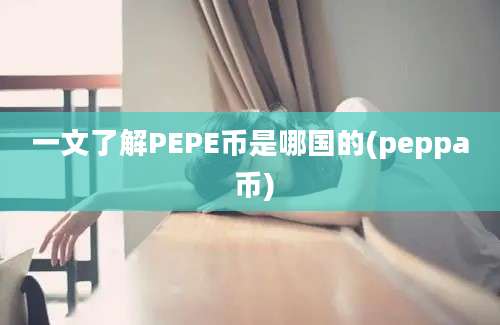 一文了解PEPE币是哪国的(peppa 币)