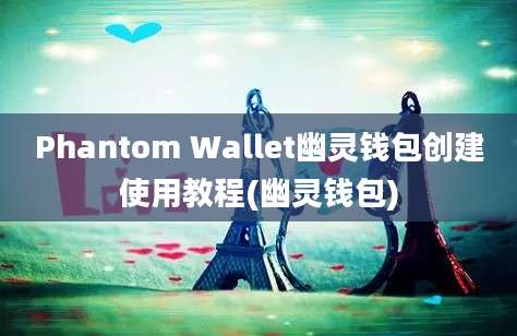 Phantom Wallet幽灵钱包创建使用教程(幽灵钱包)