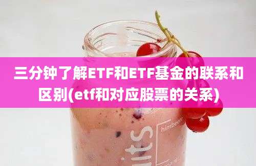 三分钟了解ETF和ETF基金的联系和区别(etf和对应股票的关系)