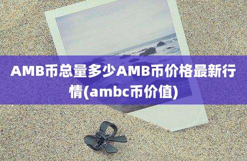 AMB币总量多少AMB币价格最新行情(ambc币价值)