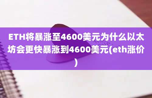 ETH将暴涨至4600美元为什么以太坊会更快暴涨到4600美元(eth涨价)