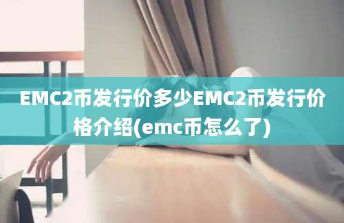 EMC2币发行价多少EMC2币发行价格介绍(emc币怎么了)