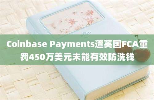 Coinbase Payments遭英国FCA重罚450万美元未能有效防洗钱