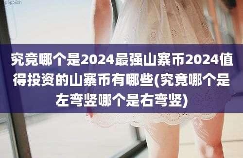 究竟哪个是2024最强山寨币2024值得投资的山寨币有哪些(究竟哪个是左弯竖哪个是右弯竖)