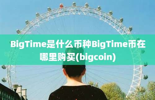 BigTime是什么币种BigTime币在哪里购买(bigcoin)