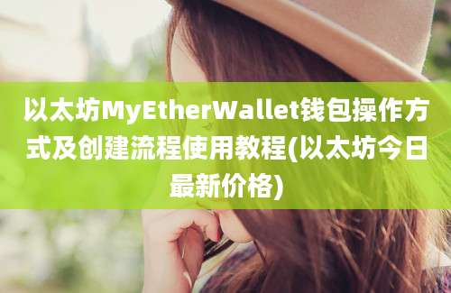 以太坊MyEtherWallet钱包操作方式及创建流程使用教程(以太坊今日最新价格)