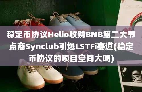 稳定币协议Helio收购BNB第二大节点商Synclub引爆LSTFi赛道(稳定币协议的项目空间大吗)