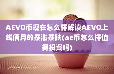 AEVO币现在怎么样解读AEVO上线俩月的暴涨暴跌(ae币怎么样值得投资吗)