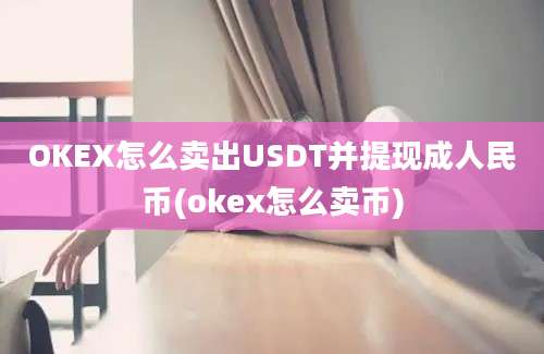 OKEX怎么卖出USDT并提现成人民币(okex怎么卖币)