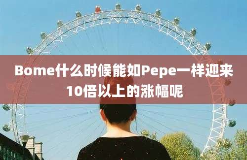 Bome什么时候能如Pepe一样迎来10倍以上的涨幅呢