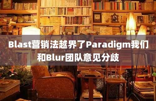 Blast营销法越界了Paradigm我们和Blur团队意见分歧