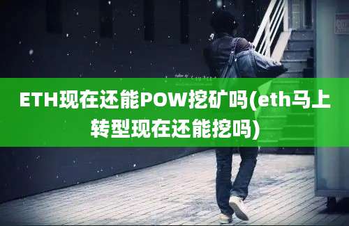 ETH现在还能POW挖矿吗(eth马上转型现在还能挖吗)