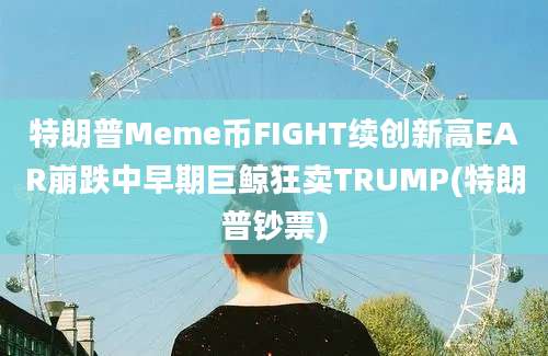 特朗普Meme币FIGHT续创新高EAR崩跌中早期巨鲸狂卖TRUMP(特朗普钞票)