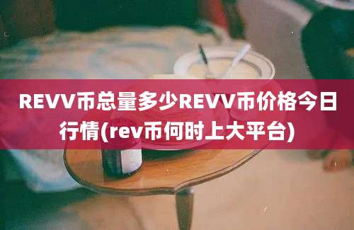 REVV币总量多少REVV币价格今日行情(rev币何时上大平台)