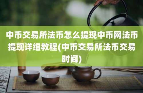 中币交易所法币怎么提现中币网法币提现详细教程(中币交易所法币交易时间)