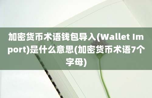 加密货币术语钱包导入(Wallet Import)是什么意思(加密货币术语7个字母)