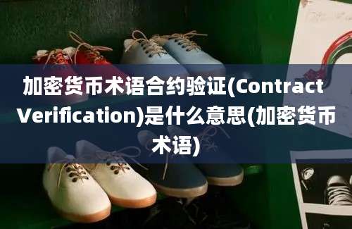 加密货币术语合约验证(Contract Verification)是什么意思(加密货币术语)