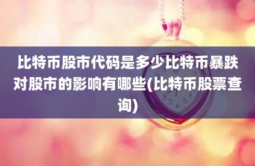 比特币股市代码是多少比特币暴跌对股市的影响有哪些(比特币股票查询)