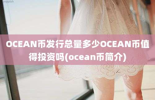 OCEAN币发行总量多少OCEAN币值得投资吗(ocean币简介)