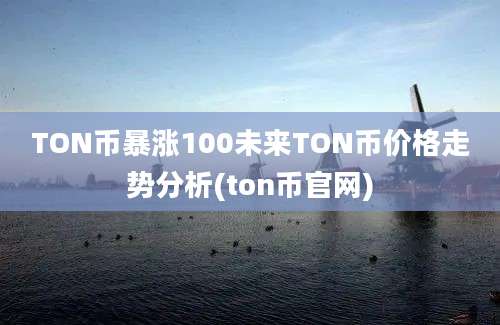 TON币暴涨100未来TON币价格走势分析(ton币官网)