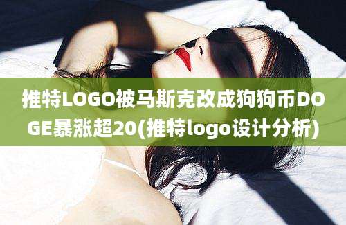 推特LOGO被马斯克改成狗狗币DOGE暴涨超20(推特logo设计分析)