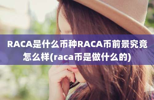 RACA是什么币种RACA币前景究竟怎么样(raca币是做什么的)