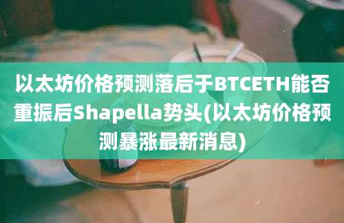 以太坊价格预测落后于BTCETH能否重振后Shapella势头(以太坊价格预测暴涨最新消息)