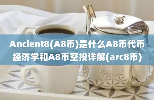 Ancient8(A8币)是什么A8币代币经济学和A8币空投详解(arc8币)