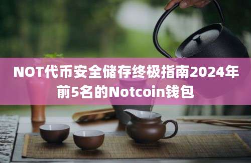 NOT代币安全储存终极指南2024年前5名的Notcoin钱包