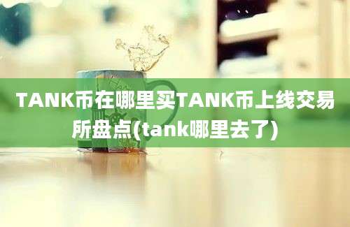 TANK币在哪里买TANK币上线交易所盘点(tank哪里去了)