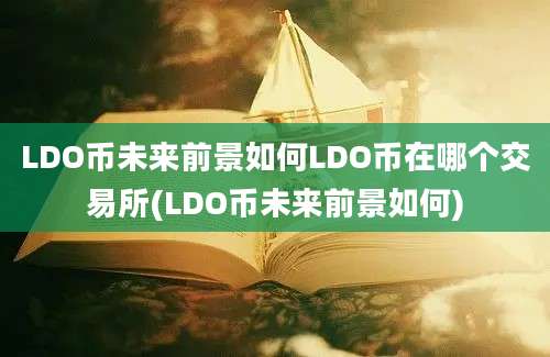 LDO币未来前景如何LDO币在哪个交易所(LDO币未来前景如何)